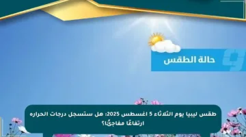 طقس ليبيا يوم الثلاثاء 5 أغسطس 2025: هل ستسجل درجات الحرارة ارتفاعًا مفاجئًا؟